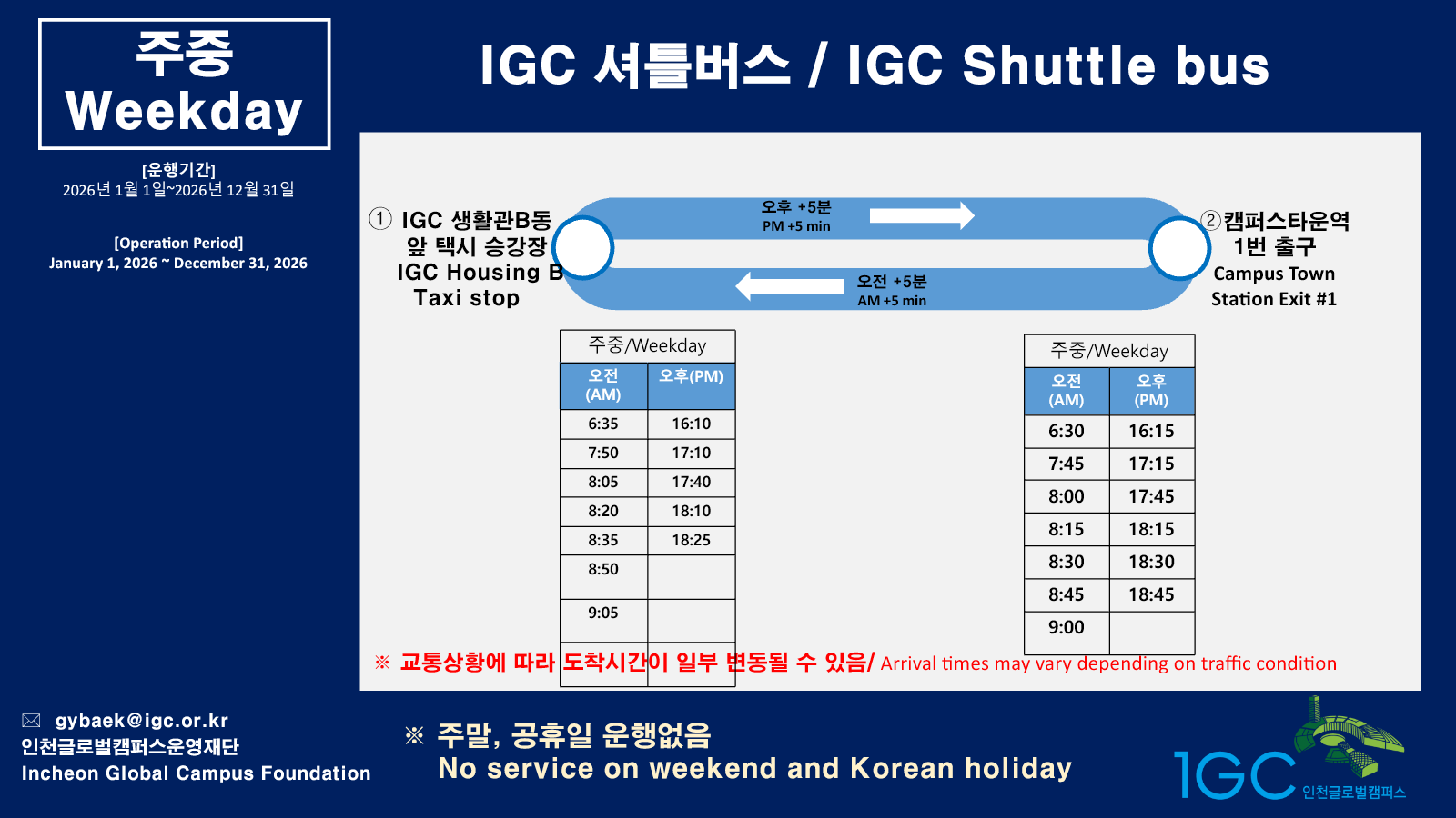 IGC shuttle bus route and schedule. Operation period: January 1 through December 31, 2026. Weekday service only; no service on weekends or Korean holidays.
Departures from Campus Town Station Exit 1: 06:30, 07:45, 08:00, 08:15, 08:30, 08:45, 09:00, 16:15, 17:15, 17:45, 18:15, 18:30, 18:45.
Departures from the IGC Housing B taxi stop: 06:35, 07:50, 08:05, 08:20, 08:35, 08:50, 09:05, 16:10, 17:10, 17:40, 18:10, 18:25. Arrival times may vary depending on traffic conditions.