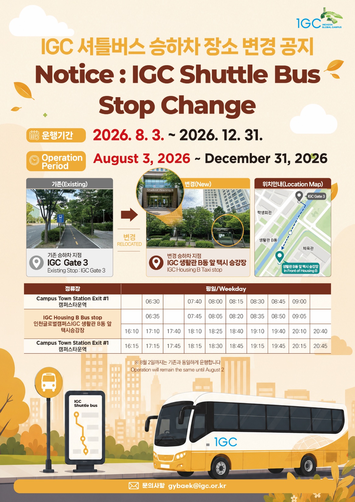 Notice of the IGC shuttle bus stop change. Operation period: August 3 through December 31, 2026. The IGC stop moves from IGC Gate 3 to the taxi stop in front of IGC Housing B. Weekday service only; no service on weekends or Korean holidays.
Departures from Campus Town Station Exit 1: 06:30, 07:40, 08:00, 08:15, 08:30, 08:45, 09:00, 16:15, 17:15, 17:45, 18:15, 18:30, 18:45, 19:15, 19:45, 20:15, 20:45.
Departures from the IGC Housing B taxi stop: 06:35, 07:45, 08:05, 08:20, 08:35, 08:50, 09:05, 16:10, 17:10, 17:40, 18:10, 18:25, 18:40, 19:10, 19:40, 20:10, 20:40.
