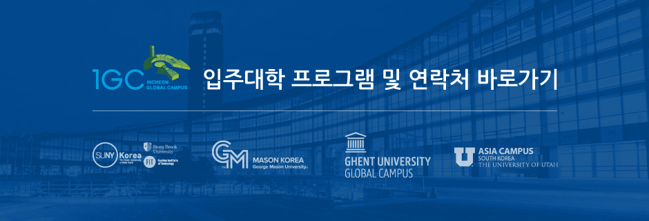 IGC 입주대학 프로그램 및 연락처 바로가기 / SUNY Korea The State University of New York, Stony Brook University, FIT Fashion Institute of Technology, GEORGE MASON UNIVERSITY Korea, GHENT UNIVERSITY GLOBAL CAMPUS, THE UNIVERSITY OF UTAH ASIA CAMPUS